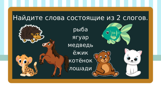 Найдите слова состоящие из 2 слогов. рыба ягуар медведь ёжик котёнок лошади 