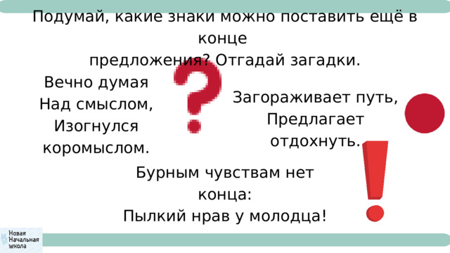 Подумай, какие знаки можно поставить ещё в конце предложения? Отгадай загадки. Вечно думая Над смыслом, Изогнулся коромыслом. Загораживает путь, Предлагает отдохнуть. Бурным чувствам нет конца: Пылкий нрав у молодца! 
