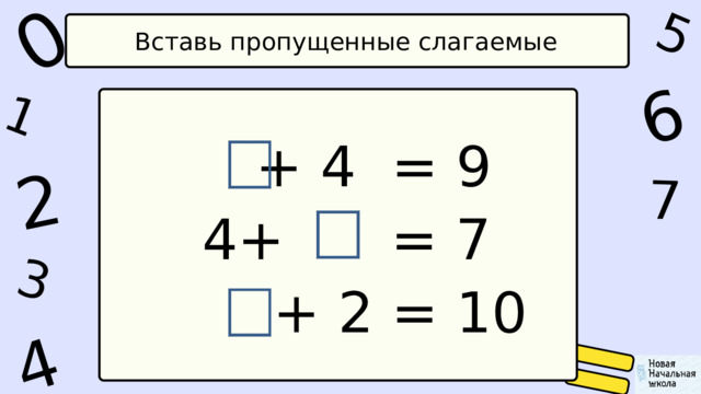 1 0 5 4 2 6 7 3 Вставь пропущенные слагаемые  + 4 = 9  4+ = 7  + 2 = 10 