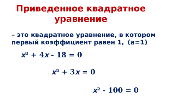 Приведенное квадратное уравнение – это квадратное уравнение, в котором первый коэффициент равен 1,  (а=1) x ² + 4 x - 18 = 0 x ² + 3 x = 0 x ² - 100 = 0 
