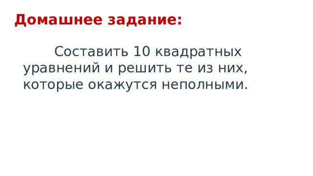Домашнее задание:  Составить 10 квадратных уравнений и решить те из них, которые окажутся неполными. 