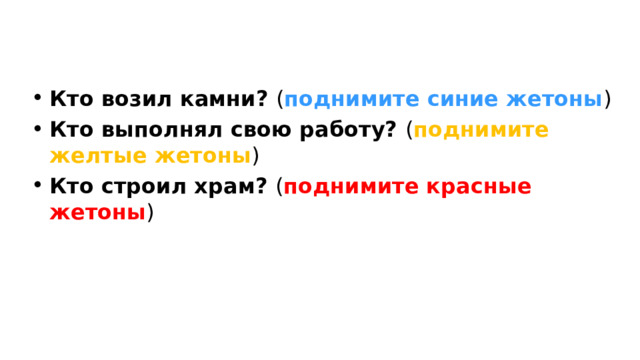 Кто возил камни? ( поднимите синие жетоны ) Кто выполнял свою работу? ( поднимите желтые жетоны ) Кто строил храм? ( поднимите красные жетоны ) 
