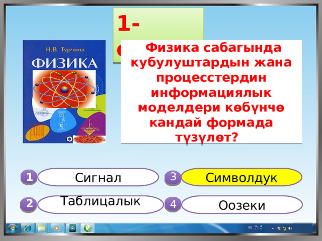 1-суроо   Физика сабагында кубулуштардын жана процесстердин информациялык моделдери көбүнчө кандай формада түзүлөт? Символдук Сигнал 1  3 Оозеки  Таблицалык  4 2 