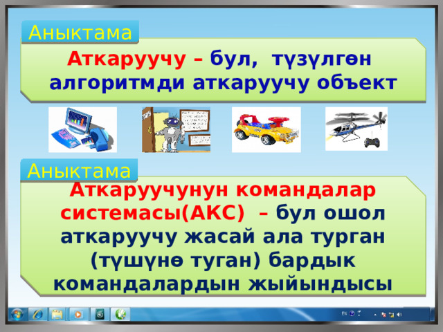 Аныктама Аткаруучу – бул, түзүлгөн алгоритмди аткаруучу объект Аныктама Аткаруучунун командалар системасы(АКС) – бул ошол аткаруучу жасай ала турган (түшүнө туган) бардык командалардын жыйындысы 