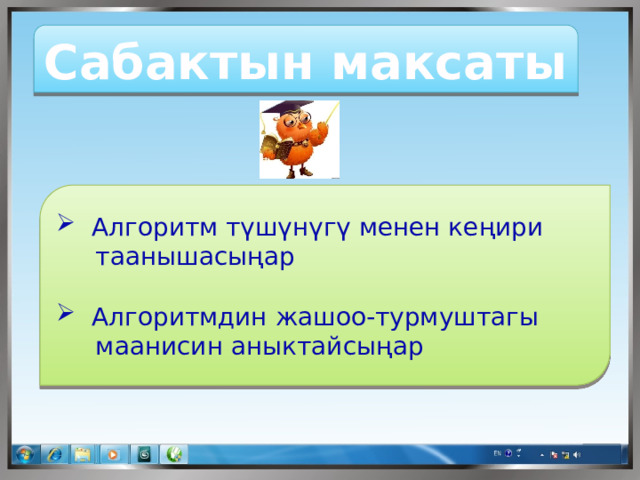 Сабактын максаты   Алгоритм түшүнүгү менен кеңири  таанышасыңар  Алгоритмдин жашоо-турмуштагы  маанисин аныктайсыңар 