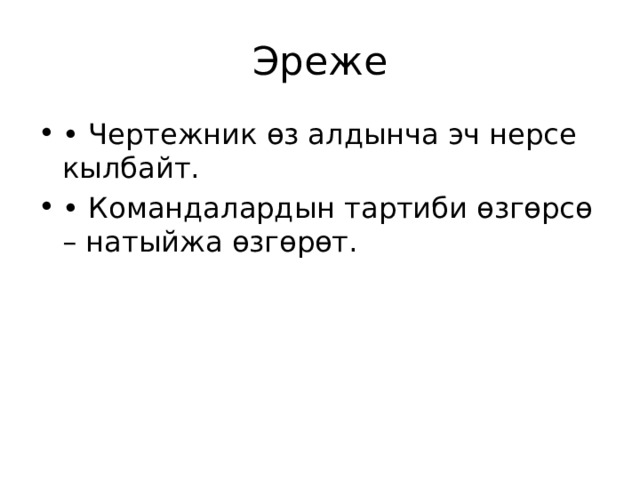 Эреже • Чертежник өз алдынча эч нерсе кылбайт. • Командалардын тартиби өзгөрсө – натыйжа өзгөрөт. 