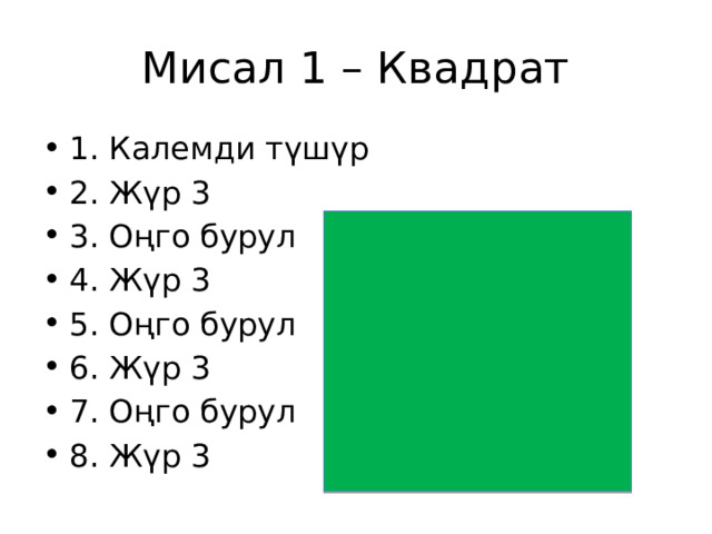 Мисал 1 – Квадрат 1. Калемди түшүр 2. Жүр 3 3. Оңго бурул 4. Жүр 3 5. Оңго бурул 6. Жүр 3 7. Оңго бурул 8. Жүр 3 