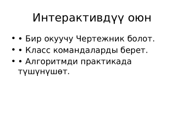Интерактивдүү оюн • Бир окуучу Чертежник болот. • Класс командаларды берет. • Алгоритмди практикада түшүнүшөт. 