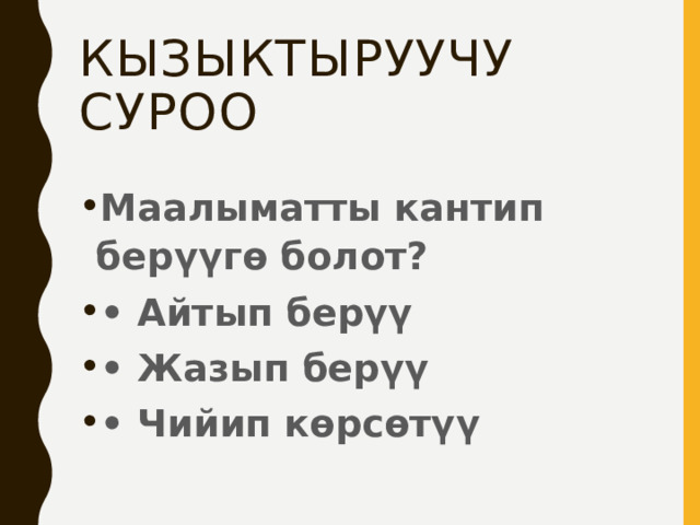 Кызыктыруучу суроо Маалыматты кантип берүүгө болот? • Айтып берүү • Жазып берүү • Чийип көрсөтүү 