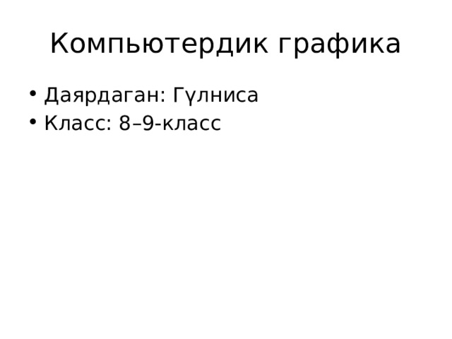 Компьютердик графика Даярдаган: Гүлниса Класс: 8–9-класс 