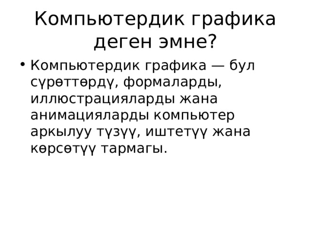 Компьютердик графика деген эмне? Компьютердик графика — бул сүрөттөрдү, формаларды, иллюстрацияларды жана анимацияларды компьютер аркылуу түзүү, иштетүү жана көрсөтүү тармагы. 