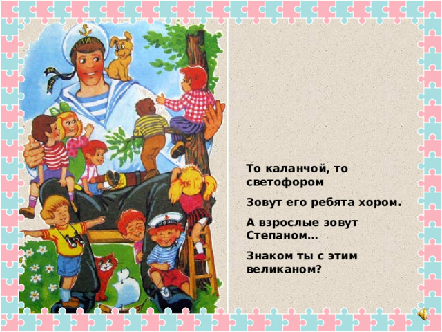 То каланчой, то светофором Зовут его ребята хором. А взрослые зовут Степаном… Знаком ты с этим великаном? 
