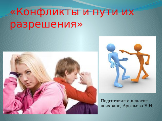 «Конфликты и пути их разрешения» Подготовила: педагог-психолог, Арефьева Е.Н. 