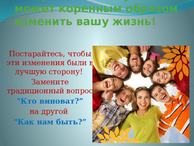Конфликтная ситуация может коренным образом изменить вашу жизнь! Постарайтесь, чтобы эти изменения были в лучшую сторону! Замените традиционный вопрос  