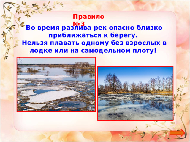 Правило №3 Во время разлива рек опасно близко приближаться к берегу. Нельзя плавать одному без взрослых в лодке или на самодельном плоту! 
