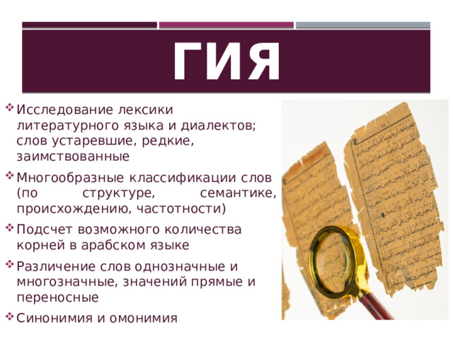 Лексикология Исследование лексики литературного языка и диалектов; слов устаревшие, редкие, заимствованные Многообразные классификации слов  (по структуре, семантике, происхождению, частотности) Подсчет возможного количества корней в арабском языке Различение слов однозначные и многозначные, значений прямые и переносные Синонимия и омонимия 