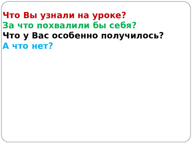 Что Вы узнали на уроке? За что похвалили бы себя? Что у Вас особенно получилось? А что нет? 
