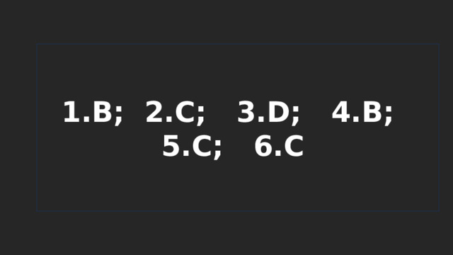 1.B; 2.C; 3.D; 4.B; 5.C; 6.C 