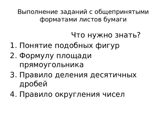 Выполнение заданий с общепринятыми форматами листов бумаги  Что нужно знать? Понятие подобных фигур Формулу площади прямоугольника Правило деления десятичных дробей Правило округления чисел 