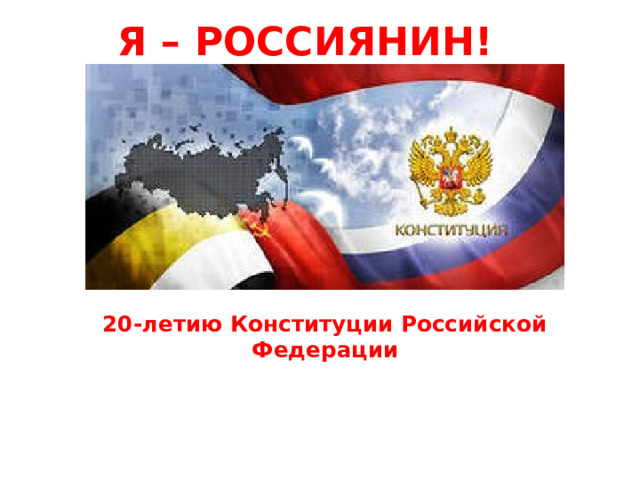 Я – РОССИЯНИН!  20-летию Конституции Российской Федерации 