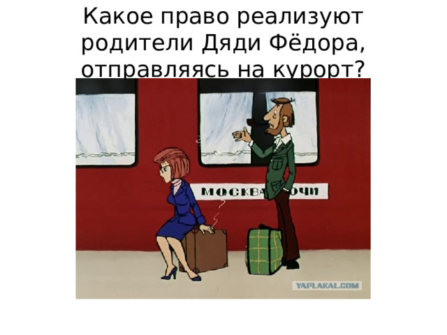 Какое право реализуют родители Дяди Фёдора, отправляясь на курорт? 