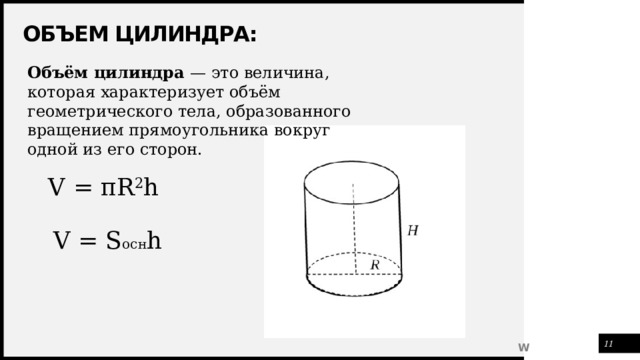 Объем цилиндра: Объём цилиндра — это величина, которая характеризует объём геометрического тела, образованного вращением прямоугольника вокруг одной из его сторон. V = πR 2 h V = S осн h 1 