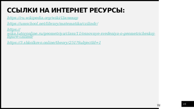 Ссылки на интернет ресурсы: https://ru.wikipedia.org/wiki/ Цилиндр https://umschool.net/library/matematika/czilindr / https:// wika.tutoronline.ru/geometriya/class/11/osnovnye-svedeniya-o-geometricheskoj-figure-czilindr https:// 3.shkolkovo.online/theory/251?SubjectId=1  1 