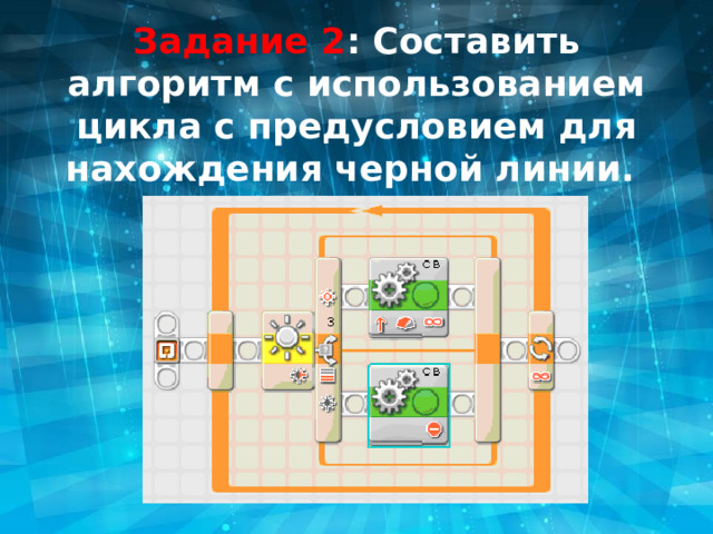 Задание 2 : Составить алгоритм с использованием цикла с предусловием для нахождения черной линии. 