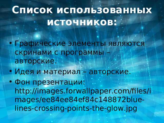 Список использованных источников: Графические элементы являются скринами с программы – авторские. Идея и материал – авторские. Фон презентации: http://images.forwallpaper.com/files/images/ee84ee84ef84c148872blue-lines-crossing-points-the-glow.jpg 