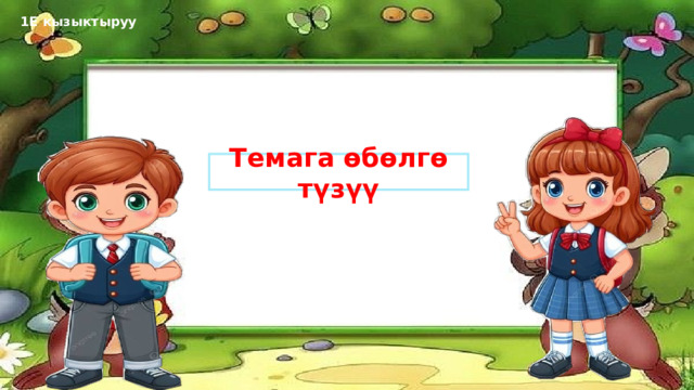 1Е кызыктыруу Темага өбөлгө түзүү 