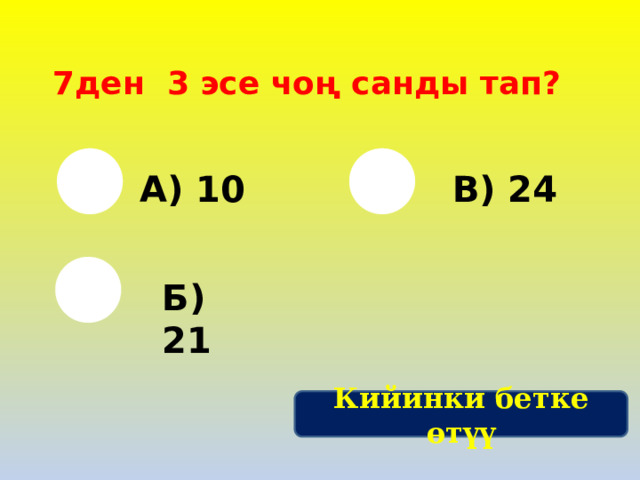 7ден 3 эсе чоң санды тап? Ф) А) 10 В) 24 Б) 21 Кийинки бетке өтүү 