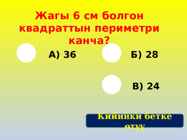 Жагы 6 см болгон квадраттын периметри канча? А) 36 Б) 28 В) 24 Кийинки бетке өтүү 
