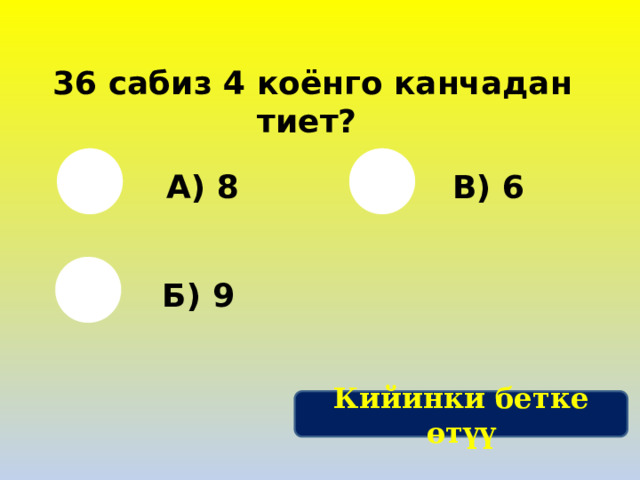 36 сабиз 4 коёнго канчадан тиет? А) 8 В) 6 Б) 9 Кийинки бетке өтүү 