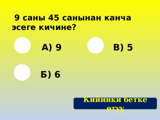   9 саны 45 санынан канча эсеге кичине? А) 9 В) 5 Б) 6 Кийинки бетке өтүү 