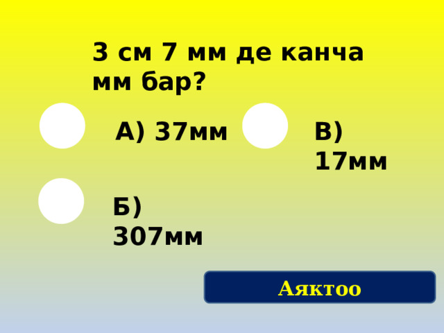 3 см 7 мм де канча мм бар? А) 37мм В) 17мм Б) 307мм Аяктоо 