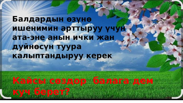 Кайсы сөздор балага дем куч берет? Балдардын өзүнө ишенимин арттыруу үчун ата-эне анын ички жан дуйнөсүн туура калыптандыруу керек . 