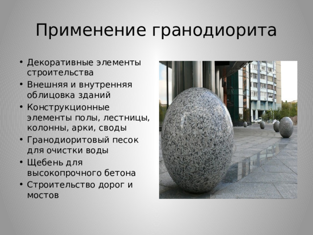 Применение гранодиорита Декоративные элементы строительства Внешняя и внутренняя облицовка зданий Конструкционные элементы полы, лестницы, колонны, арки, своды Гранодиоритовый песок для очистки воды Щебень для высокопрочного бетона Строительство дорог и мостов 
