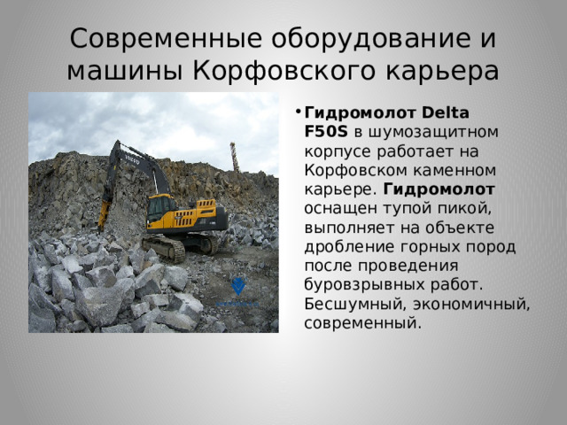 Современные оборудование и машины Корфовского карьера Гидромолот Delta F50S  в шумозащитном корпусе работает на Корфовском каменном карьере.  Гидромолот оснащен тупой пикой, выполняет на объекте дробление горных пород после проведения буровзрывных работ. Бесшумный, экономичный, современный. 