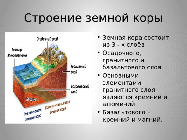 Строение земной коры Земная кора состоит из 3 - х слоёв Осадочного, гранитного и базальтового слоя. Основными элементами гранитного слоя являются кремний и алюминий. Базальтового – кремний и магний. 