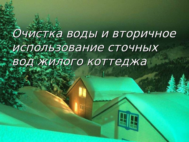 Очистка воды и вторичное использование сточных вод жилого коттеджа 