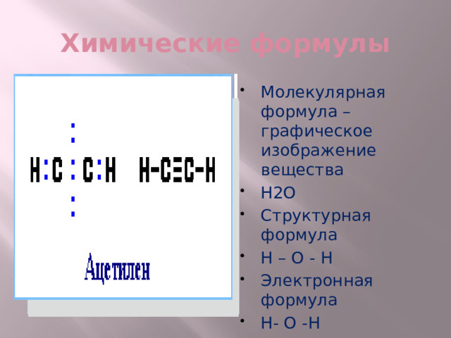 Химические формулы Молекулярная формула – графическое изображение вещества Н2О Структурная формула Н – О - Н Электронная формула Н- О -Н  