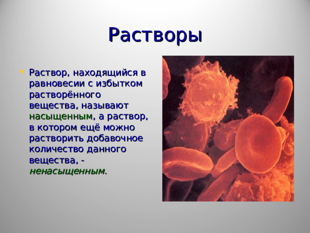 Растворы Раствор, находящийся в равновесии с избытком растворённого вещества, называют насыщенным , а раствор, в котором ещё можно растворить добавочное количество данного вещества, - ненасыщенным.   