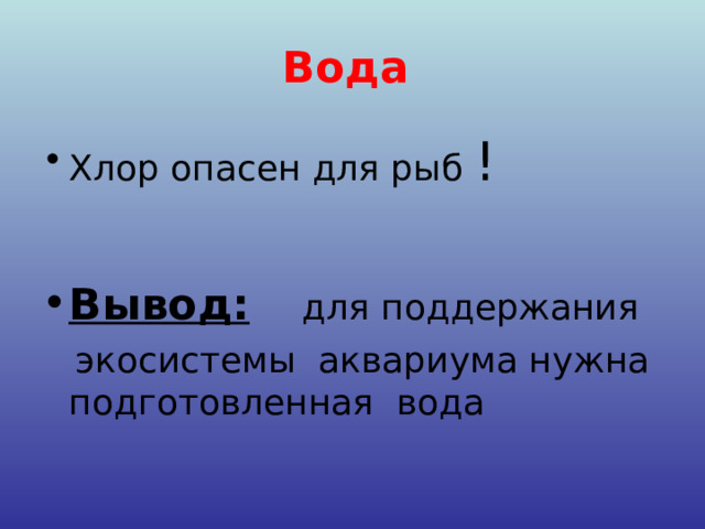 Вода  Хлор опасен для рыб !  Вывод:  для поддержания  экосистемы аквариума нужна подготовленная вода 