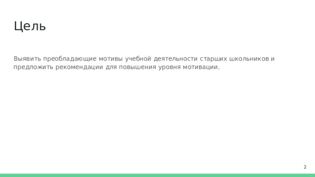 Цель Выявить преобладающие  мотивы учебной  деятельности  старших  школьников и  предложить рекомендации  для  повышения  уровня  мотивации.  