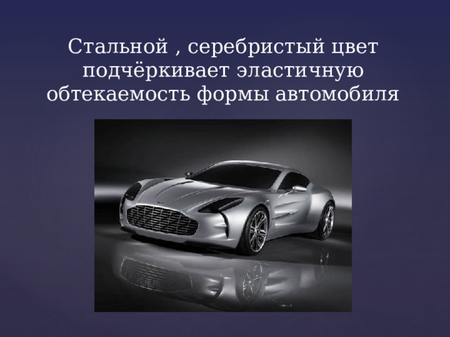Стальной , серебристый цвет подчёркивает эластичную обтекаемость формы автомобиля 