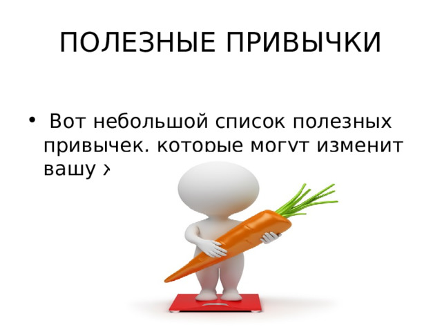 ПОЛЕЗНЫЕ ПРИВЫЧКИ  Вот небольшой список полезных привычек, которые могут изменит вашу жизнь. 