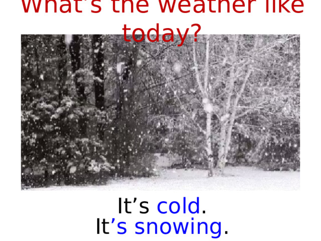 What’s the weather like today? It’s сold . It ’s snowing .  