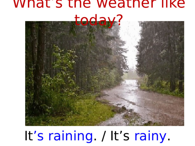 What’s the weather like today? It ’s raining . / It’s rainy .  