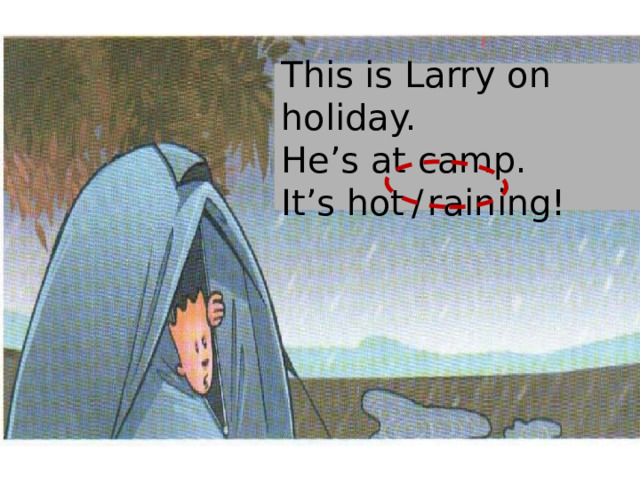This is Larry on holiday. He’s at camp. It’s hot  /  raining! 