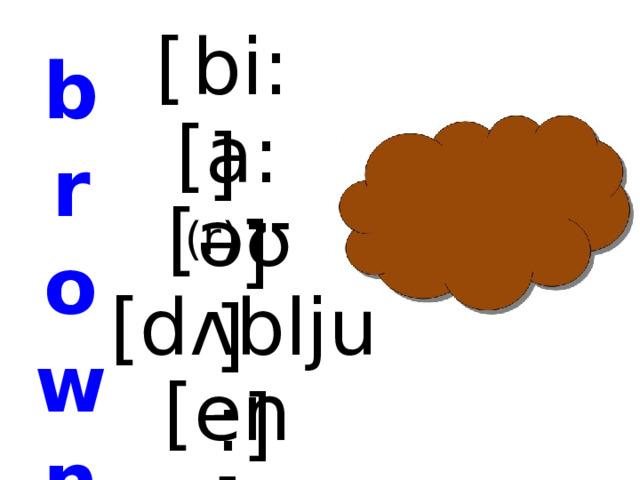 [  bi:] b r o w n [a: (r) ] [əʊ] [dʌblju:] [en]  